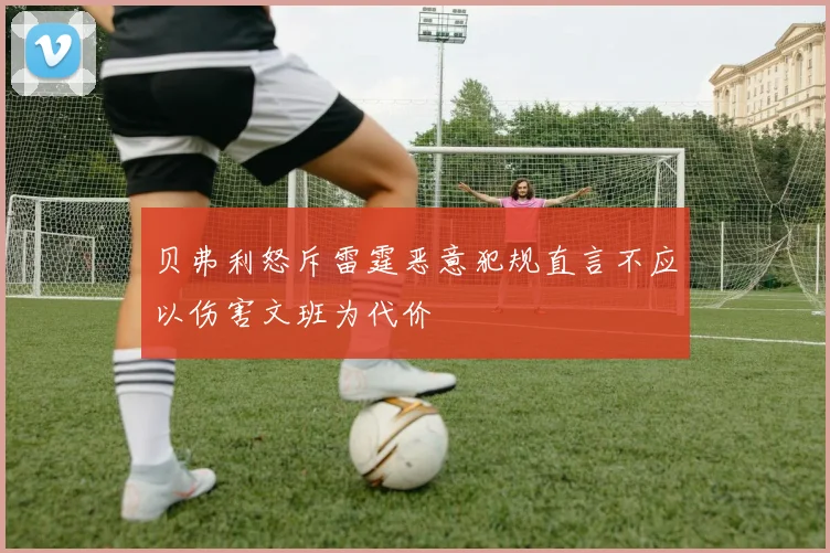贝弗利怒斥雷霆恶意犯规直言不应以伤害文班为代价