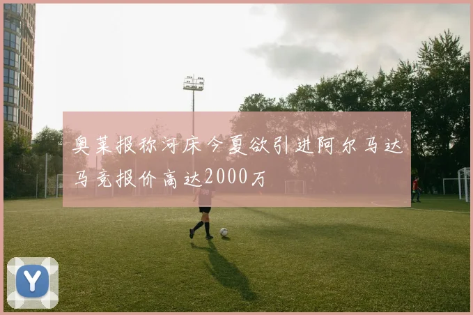 奥莱报称河床今夏欲引进阿尔马达马竞报价高达2000万